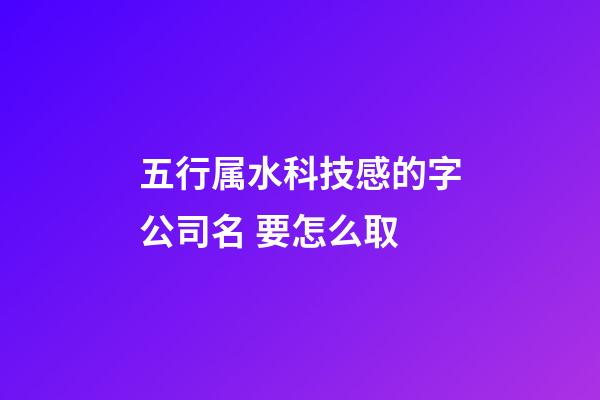 五行属水科技感的字公司名 要怎么取-第1张-公司起名-玄机派